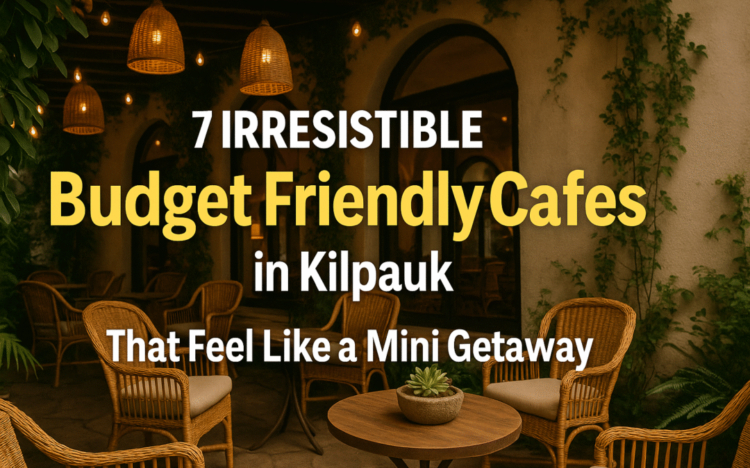 7 Irresistible Budget Friendly Cafes in Kilpauk That Feel Like a Mini Getaway